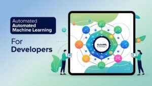 Automated Machine Learning (AutoML): What It Means for Developers